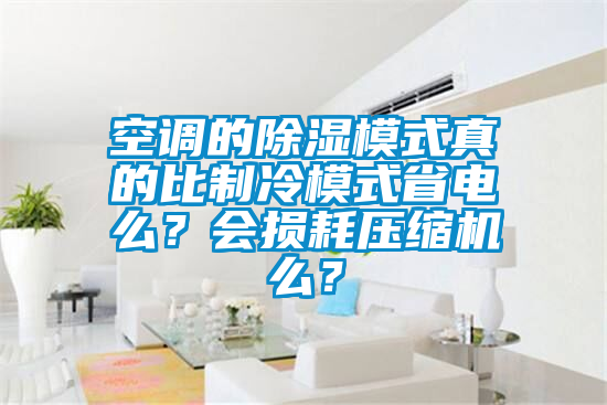 空调的除湿模式真的比制冷模式省电么？会损耗压缩机么？