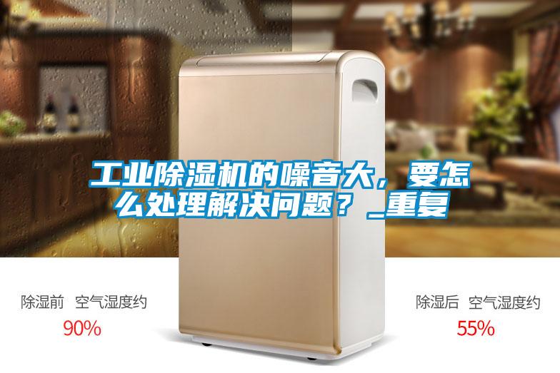 工业茄子视频懂你更多在线观看的噪音大，要怎么处理解决问题？_重复