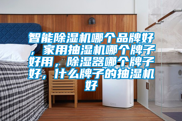 智能茄子视频懂你更多在线观看哪个品牌好，家用抽湿机哪个牌子好用，除湿器哪个牌子好，什么牌子的抽湿机好