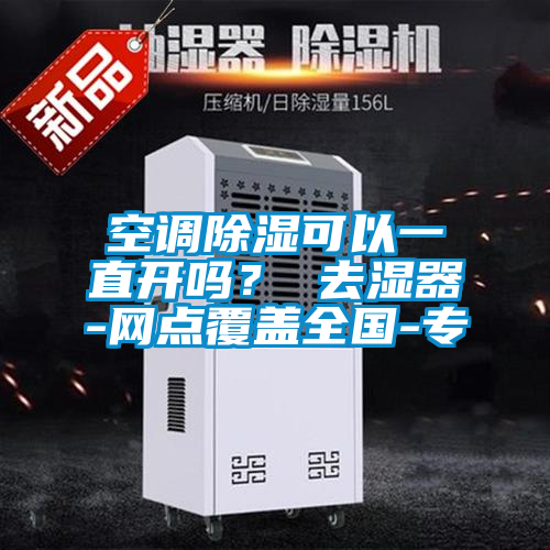 空调除湿可以一直开吗？ 去湿器-网点覆盖全国-专