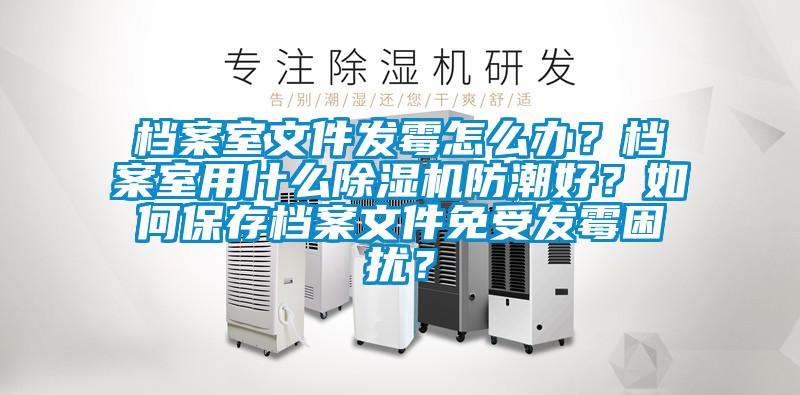 档案室文件发霉怎么办？档案室用什么茄子视频懂你更多在线观看防潮好？如何保存档案文件免受发霉困扰？