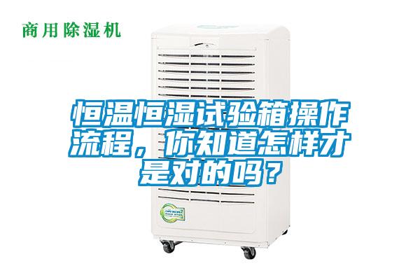 恒温恒湿试验箱操作流程，你知道怎样才是对的吗？