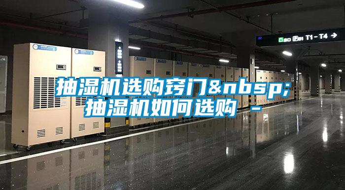 抽湿机选购窍门 抽湿机如何选购 -