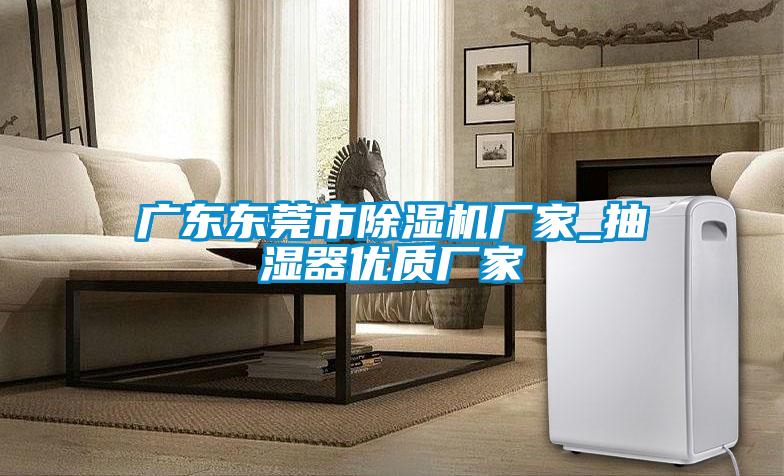 广东东莞市茄子视频懂你更多在线观看厂家_抽湿器优质厂家