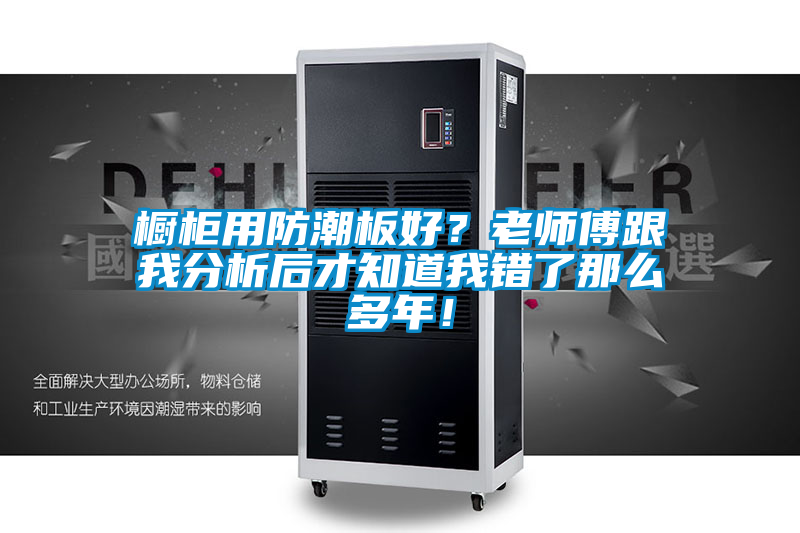 橱柜用防潮板好？老师傅跟我分析后才知道我错了那么多年！