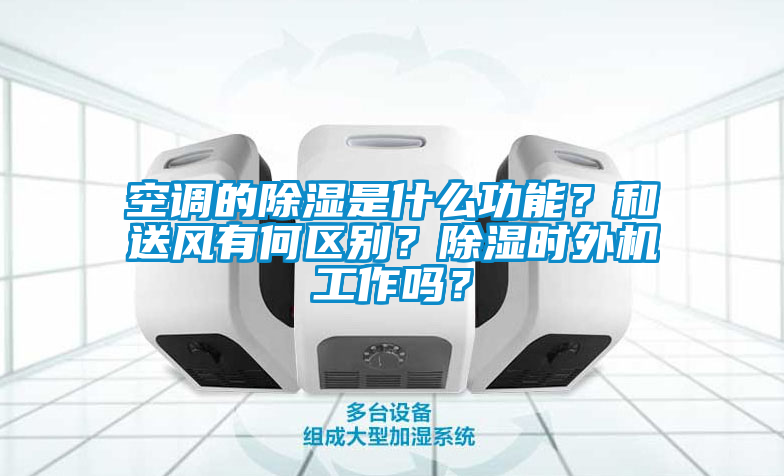 空调的除湿是什么功能？和送风有何区别？除湿时外机工作吗？