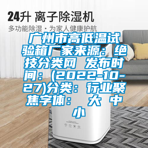 广州市高低温试验箱厂家来源：绝技分类网 发布时间：(2022-10-27)分类：行业聚焦字体： 大 中 小