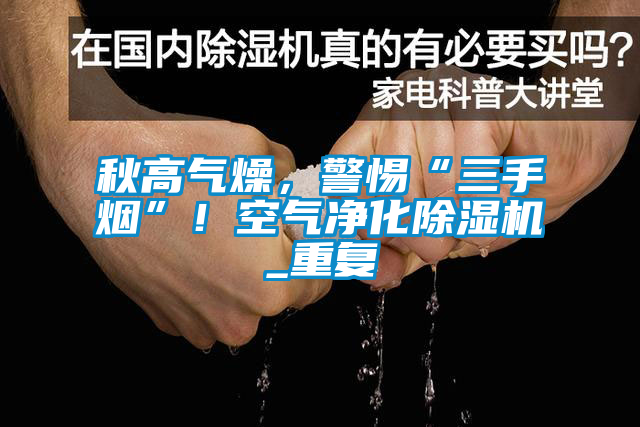秋高气燥，警惕“三手烟”！空气净化茄子视频懂你更多在线观看_重复