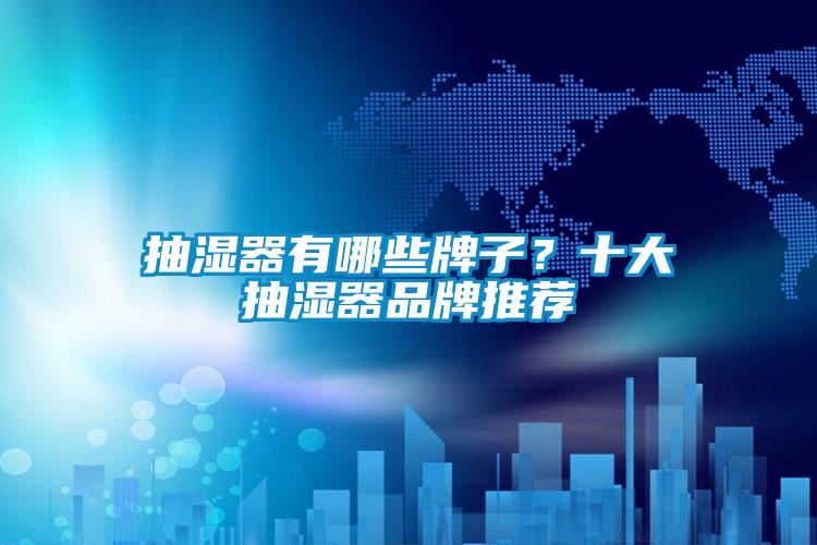 抽湿器有哪些牌子？十大抽湿器品牌推荐