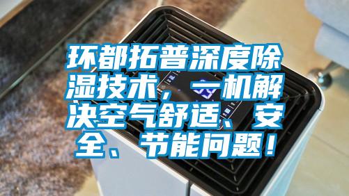 环都拓普深度除湿技术，一机解决空气舒适、安全、节能问题！