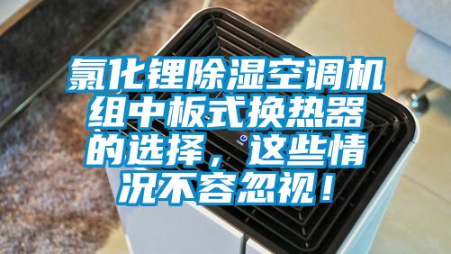 氯化锂除湿空调机组中板式换热器的选择，这些情况不容忽视！