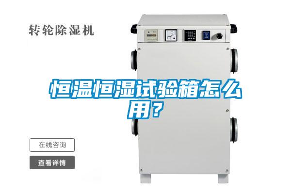 恒温恒湿试验箱怎么用？