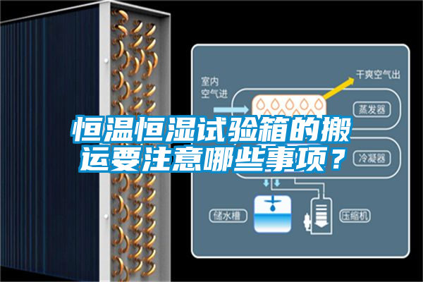 恒温恒湿试验箱的搬运要注意哪些事项？