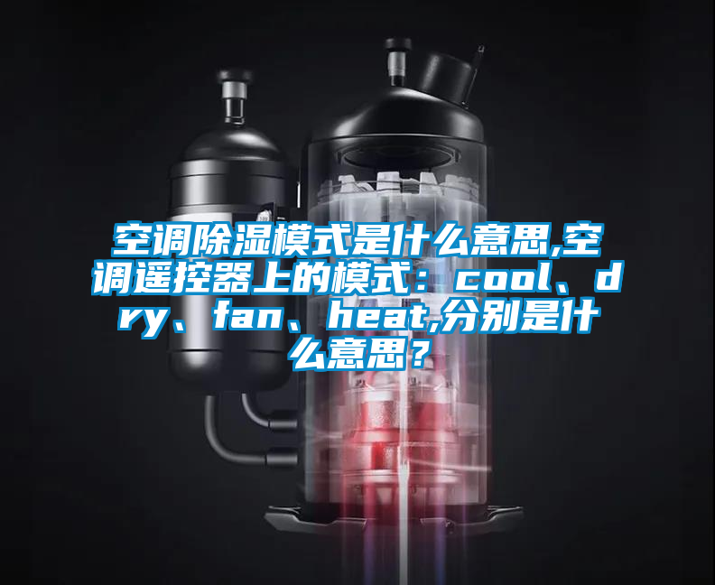 空调除湿模式是什么意思,空调遥控器上的模式：cool、dry、fan、heat,分别是什么意思？