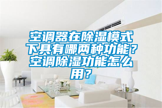 空调器在除湿模式下具有哪两种功能？空调除湿功能怎么用？