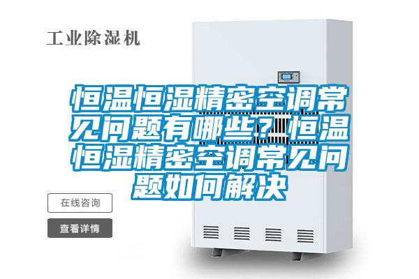 恒温恒湿精密空调常见问题有哪些？恒温恒湿精密空调常见问题如何解决