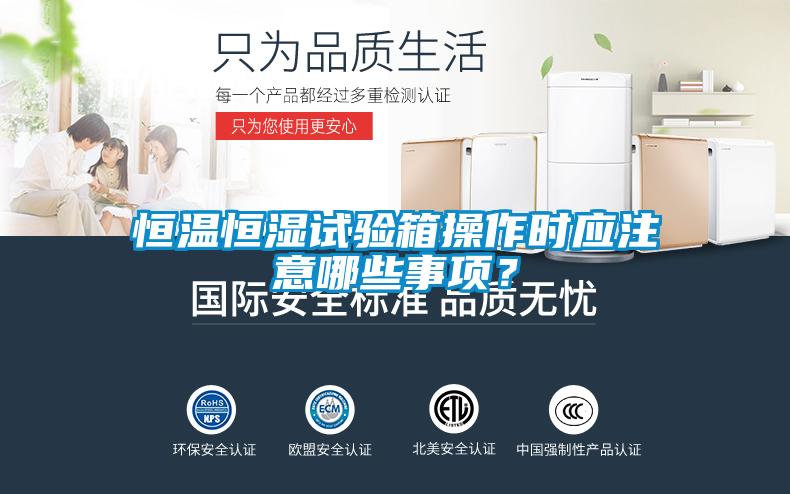 恒温恒湿试验箱操作时应注意哪些事项？