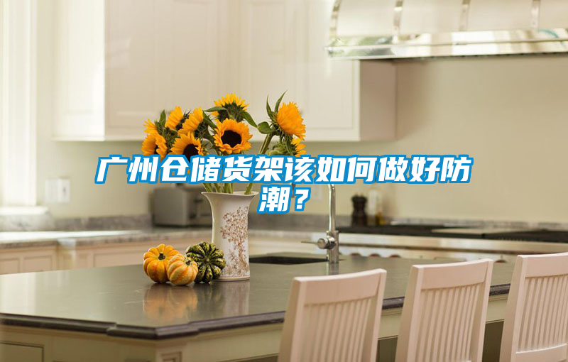 广州仓储货架该如何做好防潮？