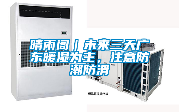 晴雨阁｜未来三天广东暖湿为主，注意防潮防滑