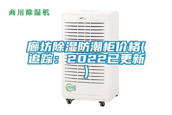 廊坊除湿防潮柜价格(追踪：2022已更新)
