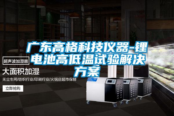 广东高格科技仪器-锂电池高低温试验茄子黄色电影