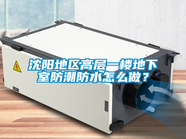 沈阳地区高层一楼地下室防潮防水怎么做？