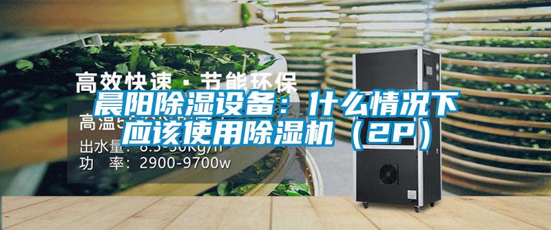 晨阳除湿设备：什么情况下应该使用茄子视频懂你更多在线观看（2P）