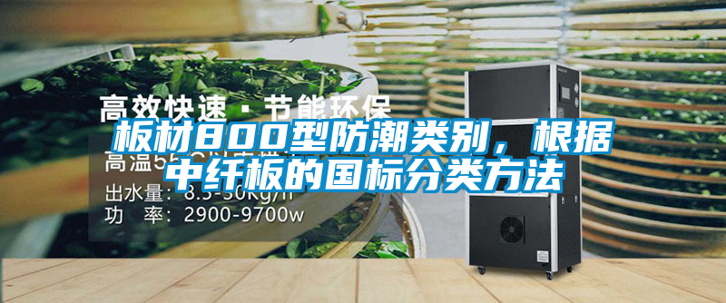 板材800型防潮类别，根据中纤板的国标分类方法