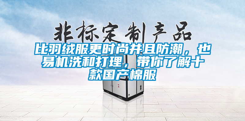 比羽绒服更时尚并且防潮，也易机洗和打理，带你了解十款国产棉服