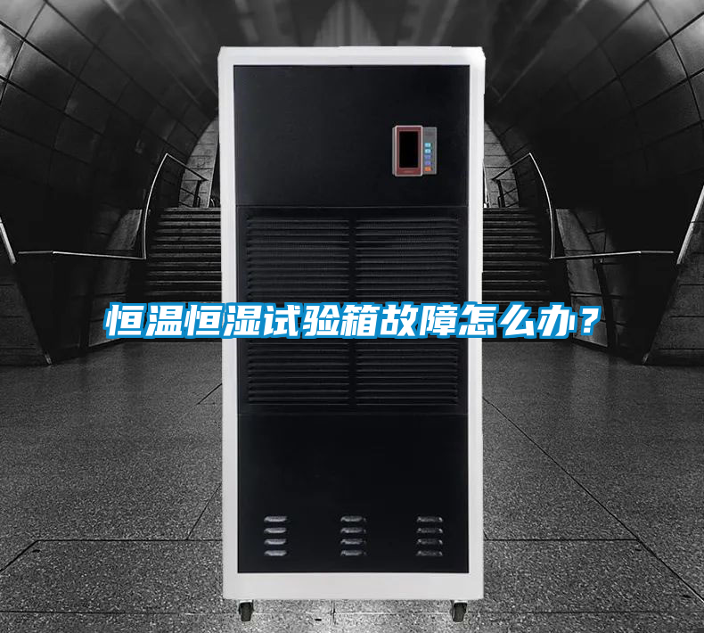 恒温恒湿试验箱故障怎么办？