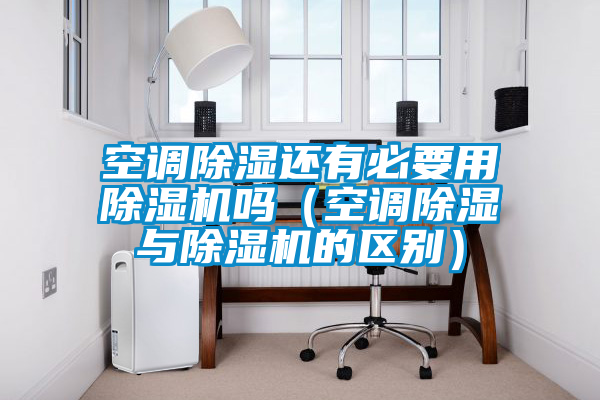 空调除湿还有必要用茄子视频懂你更多在线观看吗(空调除湿与茄子视频懂你更多在线观看的区别)