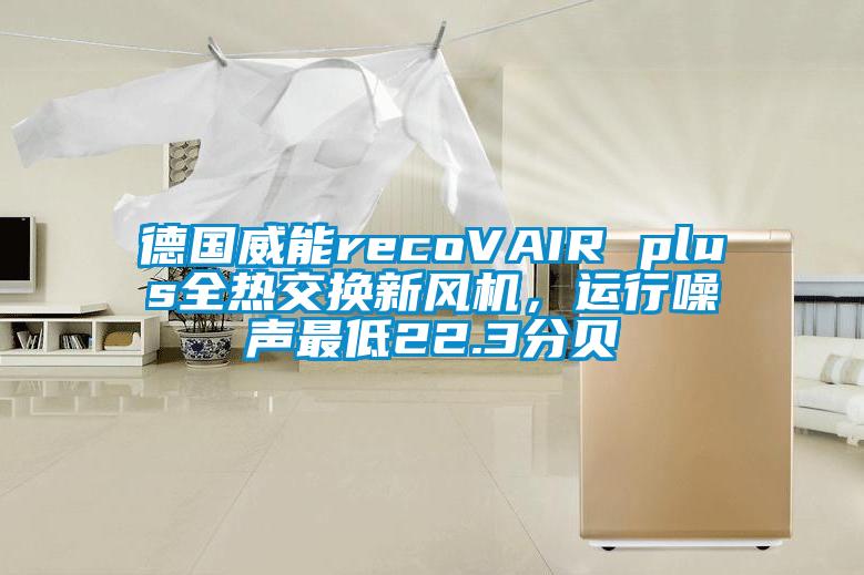 德国威能recoVAIR plus全热交换新风机，运行噪声最低22.3分贝