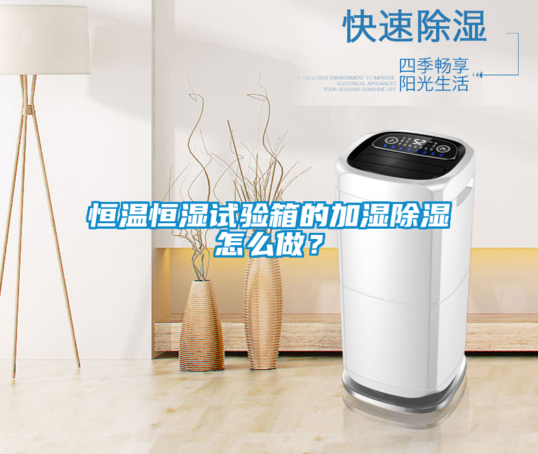 恒温恒湿试验箱的加湿除湿怎么做？