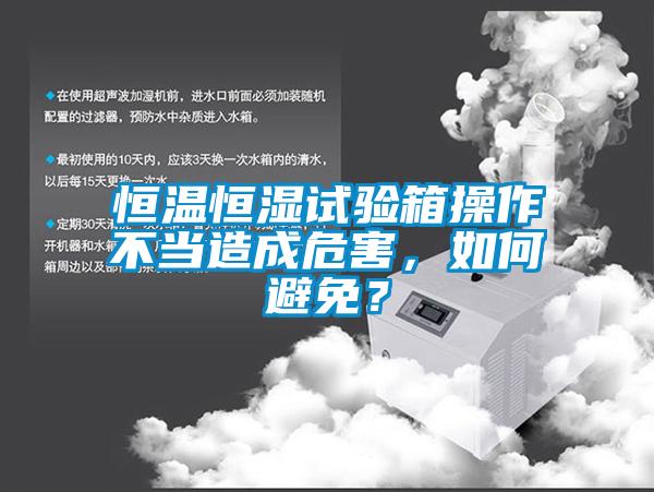 恒温恒湿试验箱操作不当造成危害，如何避免？