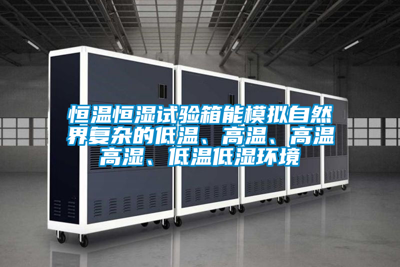 恒温恒湿试验箱能模拟自然界复杂的低温、高温、高温高湿、低温低湿环境