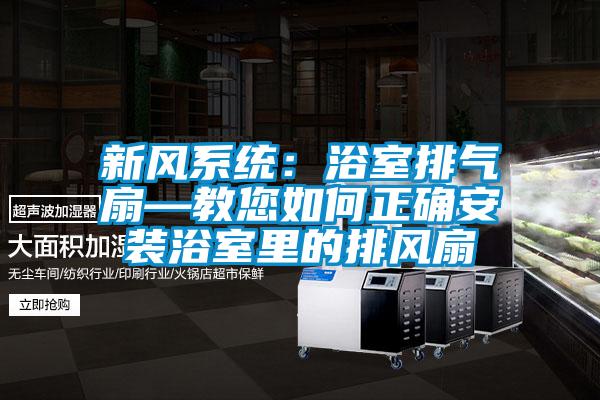 新风系统：浴室排气扇—教您如何正确安装浴室里的排风扇