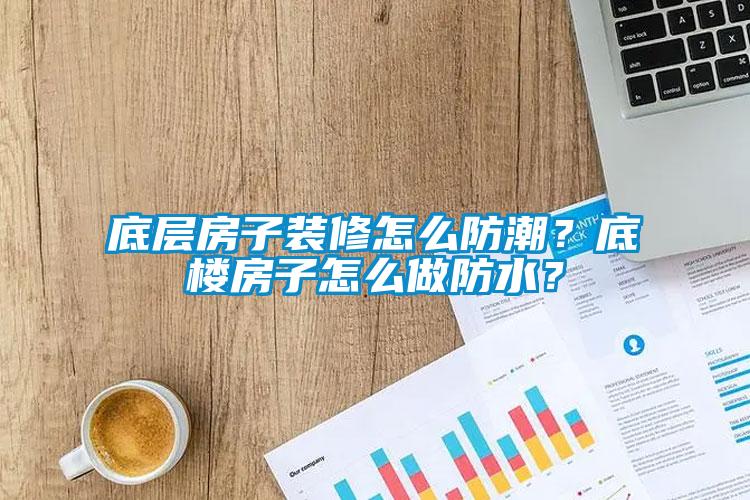 底层房子装修怎么防潮？底楼房子怎么做防水？
