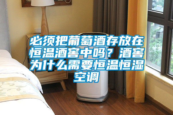 必须把葡萄酒存放在恒温酒窖中吗？酒窖为什么需要恒温恒湿空调