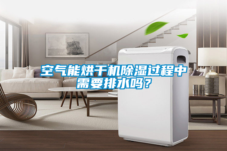 空气能烘干机除湿过程中需要排水吗？