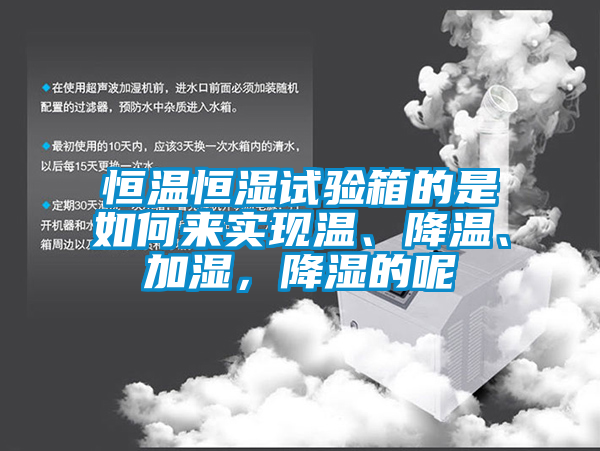 恒温恒湿试验箱的是如何来实现温、降温、加湿，降湿的呢
