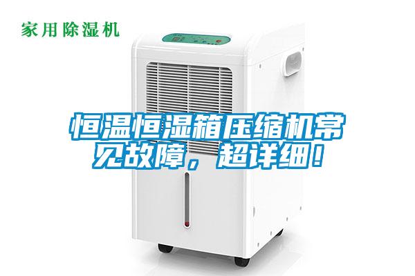 恒温恒湿箱压缩机常见故障，超详细！