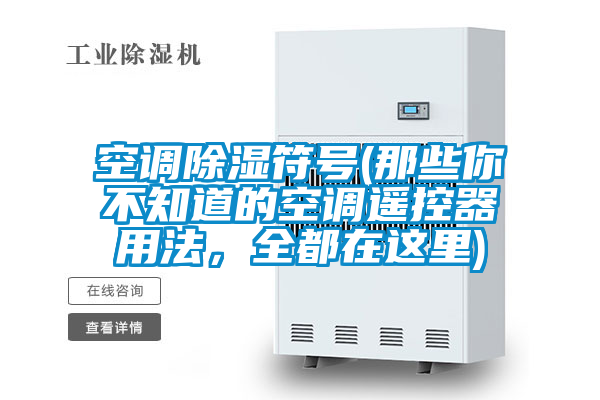 空调除湿符号(那些你不知道的空调遥控器用法，全都在这里)