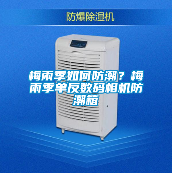 梅雨季如何防潮？梅雨季单反数码相机防潮箱