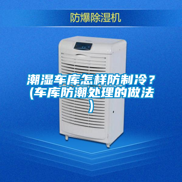 潮湿车库怎样防制冷？(车库防潮处理的做法)
