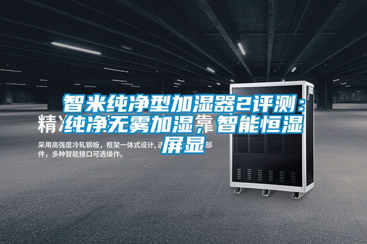 智米纯净型加湿器2评测：纯净无雾加湿，智能恒湿屏显