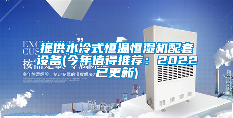 提供水冷式恒温恒湿机配套设备(今年值得推荐：2022已更新)