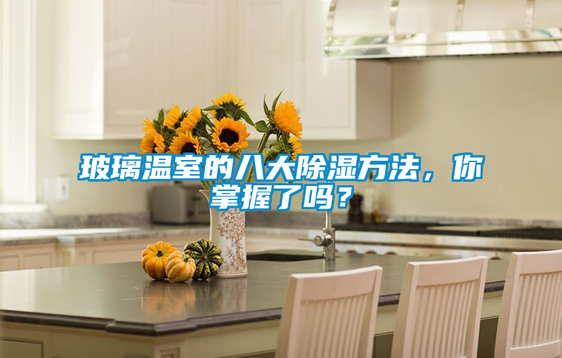 玻璃温室的八大除湿方法，你掌握了吗？