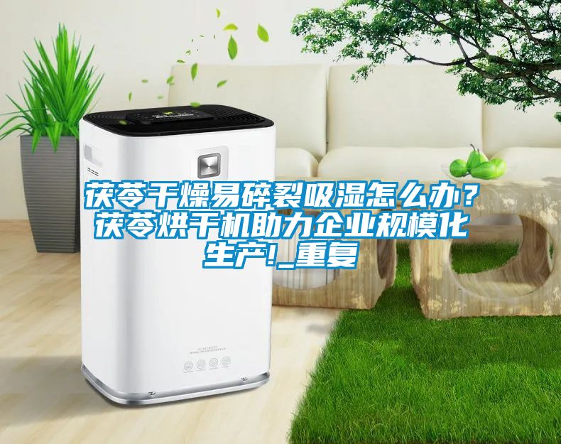 茯苓干燥易碎裂吸湿怎么办？茯苓烘干机助力企业规模化生产!_重复