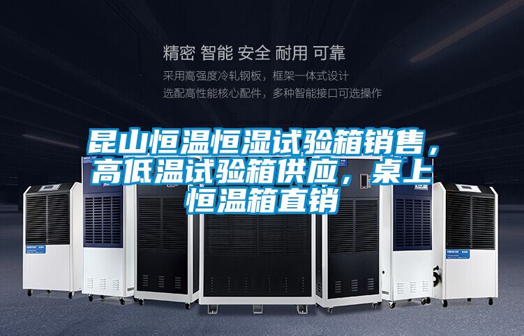 昆山恒温恒湿试验箱销售，高低温试验箱供应，桌上恒温箱直销
