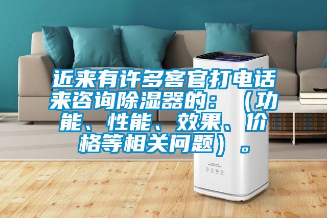 近来有许多客官打电话来咨询除湿器的：（功能、性能、效果、价格等相关问题）。
